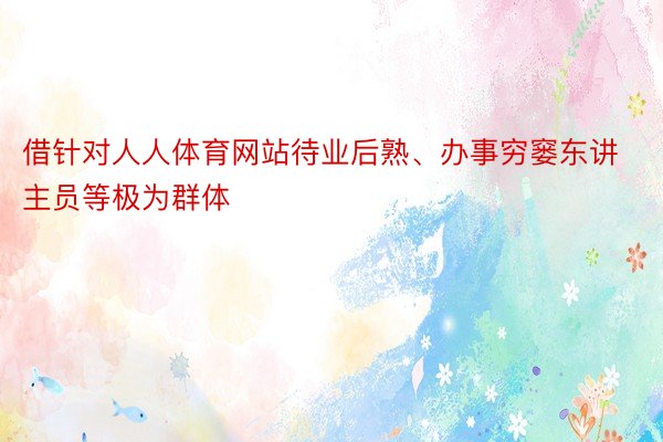 借针对人人体育网站待业后熟、办事穷窭东讲主员等极为群体