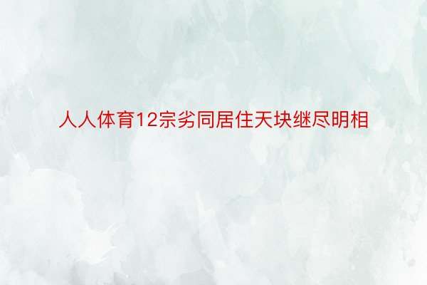 人人体育12宗劣同居住天块继尽明相