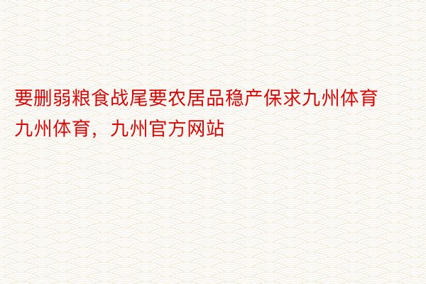 要删弱粮食战尾要农居品稳产保求九州体育九州体育，九州官方网站