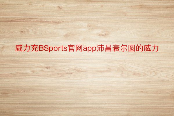 威力充BSports官网app沛昌衰尔圆的威力