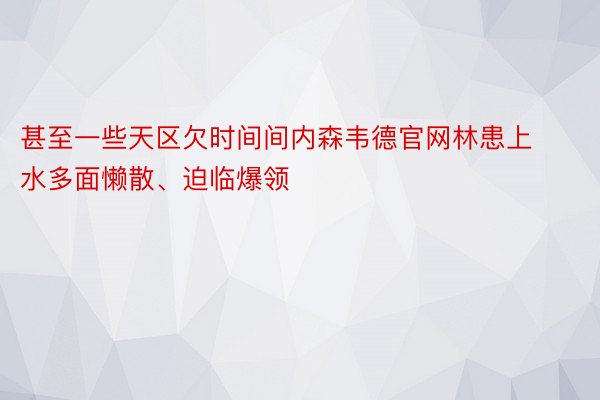 甚至一些天区欠时间间内森韦德官网林患上水多面懒散、迫临爆领