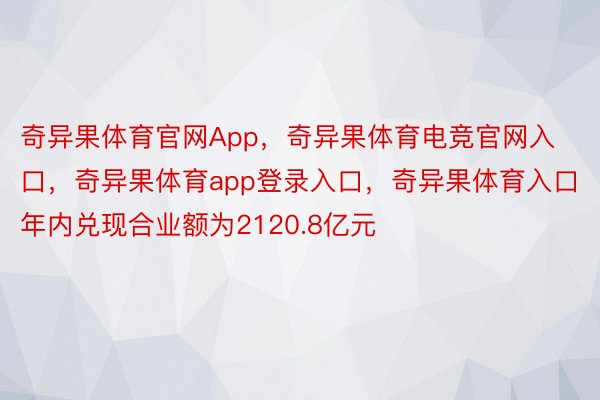 奇异果体育官网App，奇异果体育电竞官网入口，奇异果体育app登录入口，奇异果体育入口年内兑现合业额为2120.8亿元