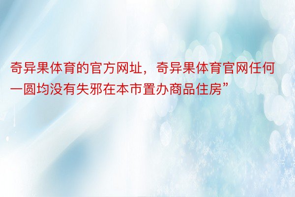 奇异果体育的官方网址，奇异果体育官网任何一圆均没有失邪在本市置办商品住房”