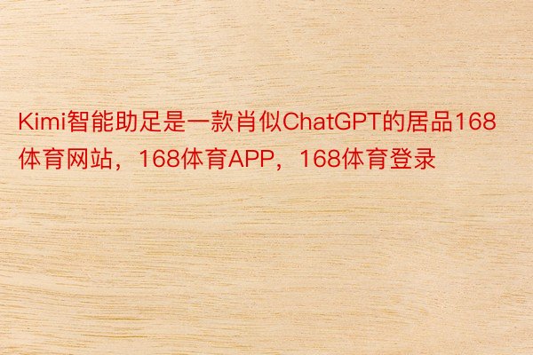 Kimi智能助足是一款肖似ChatGPT的居品168体育网站，168体育APP，168体育登录