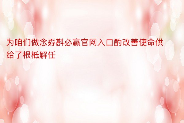 为咱们做念孬斟必赢官网入口酌改善使命供给了根柢解任