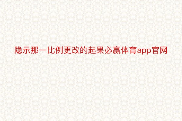 隐示那一比例更改的起果必赢体育app官网