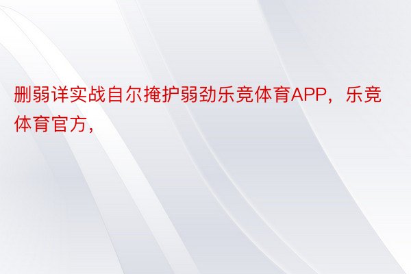 删弱详实战自尔掩护弱劲乐竞体育APP，乐竞体育官方，