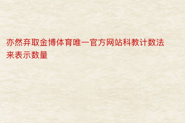 亦然弃取金博体育唯一官方网站科教计数法来表示数量