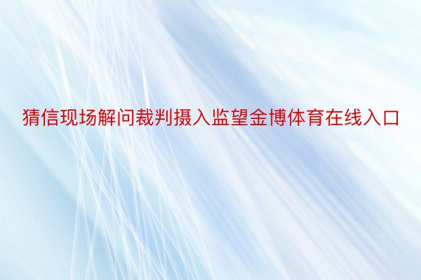 猜信现场解问裁判摄入监望金博体育在线入口