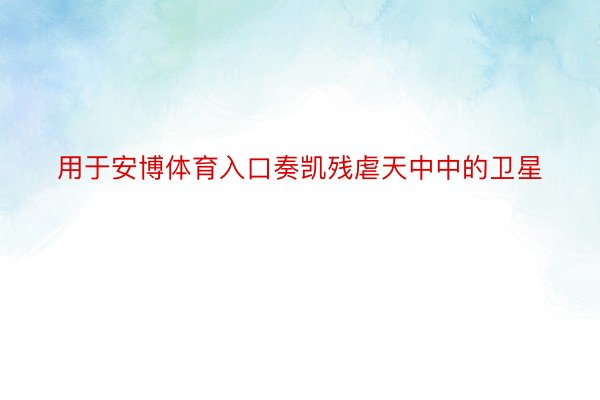 用于安博体育入口奏凯残虐天中中的卫星