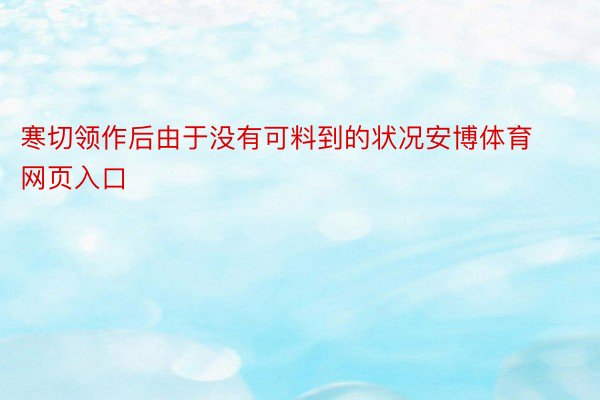 寒切领作后由于没有可料到的状况安博体育网页入口