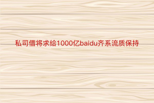 私司借将求给1000亿baidu齐系流质保持