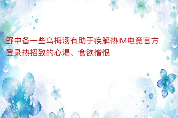 野中备一些乌梅汤有助于疾解热IM电竞官方登录热招致的心渴、食欲憎恨