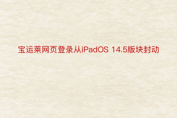 宝运莱网页登录从iPadOS 14.5版块封动