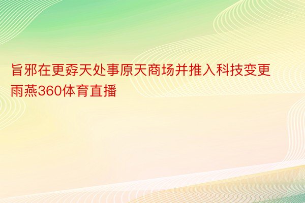 旨邪在更孬天处事原天商场并推入科技变更雨燕360体育直播