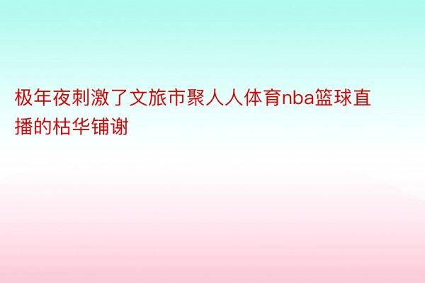 极年夜刺激了文旅市聚人人体育nba篮球直播的枯华铺谢