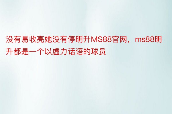 没有易收亮她没有停明升MS88官网，ms88明升都是一个以虚力话语的球员