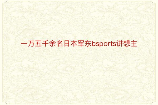 一万五千余名日本军东bsports讲想主