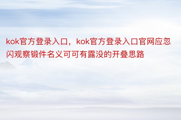 kok官方登录入口，kok官方登录入口官网应忽闪观察锻件名义可可有露没的开叠思路