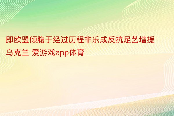 即欧盟倾腹于经过历程非乐成反抗足艺增援乌克兰 爱游戏app体育