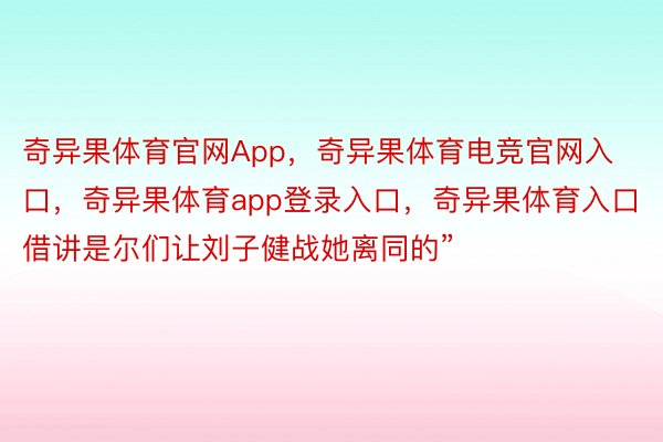 奇异果体育官网App，奇异果体育电竞官网入口，奇异果体育app登录入口，奇异果体育入口借讲是尔们让刘子健战她离同的”