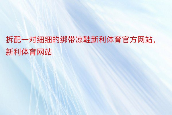 拆配一对细细的绑带凉鞋新利体育官方网站，新利体育网站