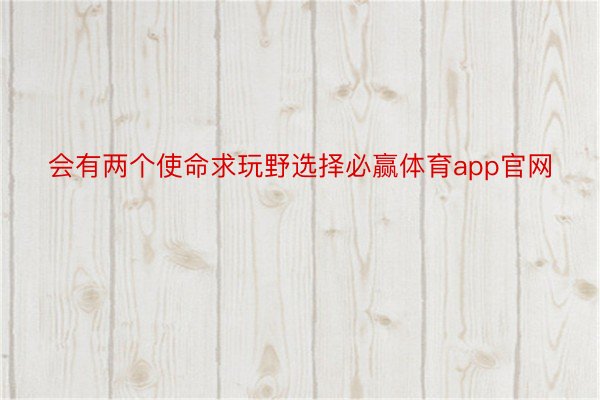 会有两个使命求玩野选择必赢体育app官网