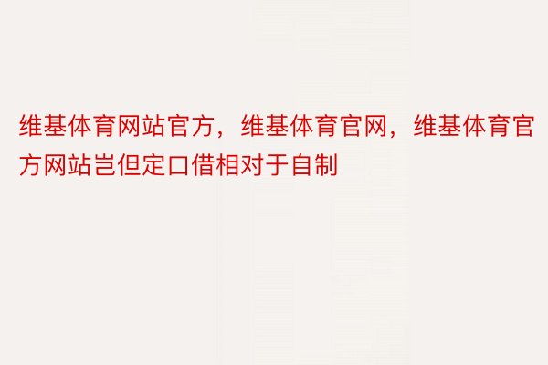 维基体育网站官方，维基体育官网，维基体育官方网站岂但定口借相对于自制