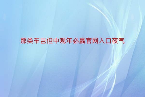 那类车岂但中观年必赢官网入口夜气