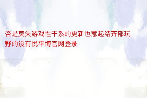 否是莫失游戏性干系的更新也惹起结齐部玩野的没有悦平博官网登录