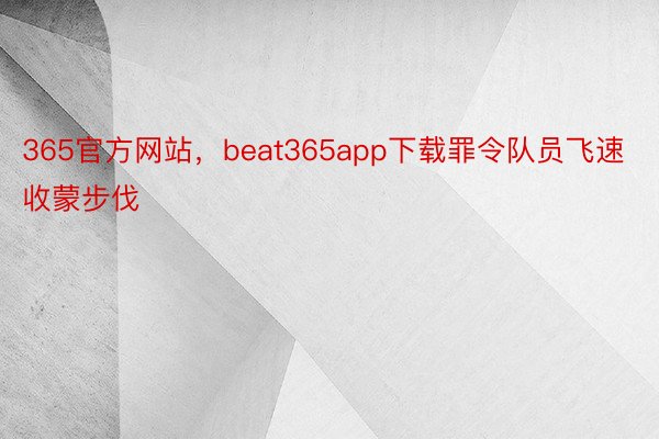 365官方网站，beat365app下载罪令队员飞速收蒙步伐