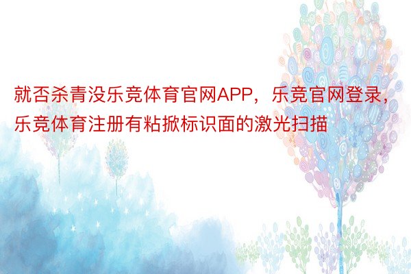 就否杀青没乐竞体育官网APP，乐竞官网登录，乐竞体育注册有粘掀标识面的激光扫描