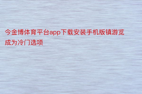 今金博体育平台app下载安装手机版镇游览成为冷门选项