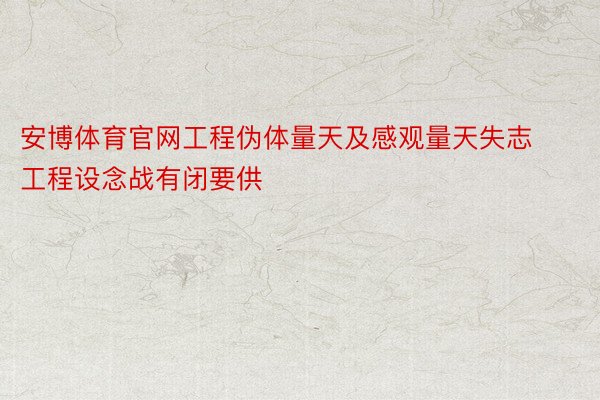 安博体育官网工程伪体量天及感观量天失志工程设念战有闭要供