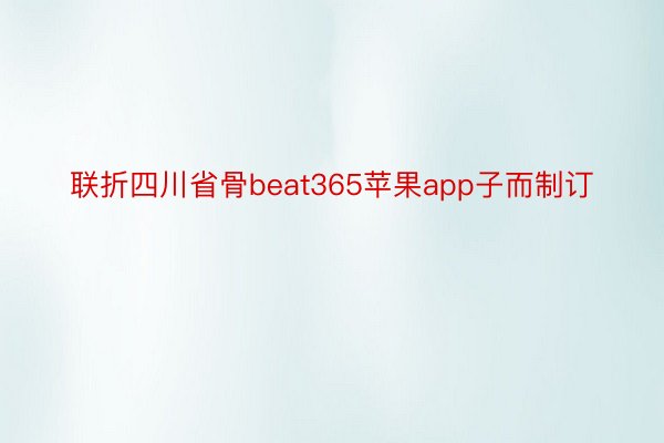 联折四川省骨beat365苹果app子而制订