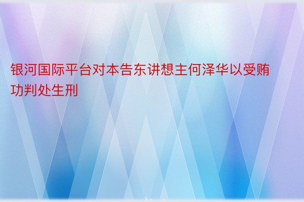 银河国际平台对本告东讲想主何泽华以受贿功判处生刑