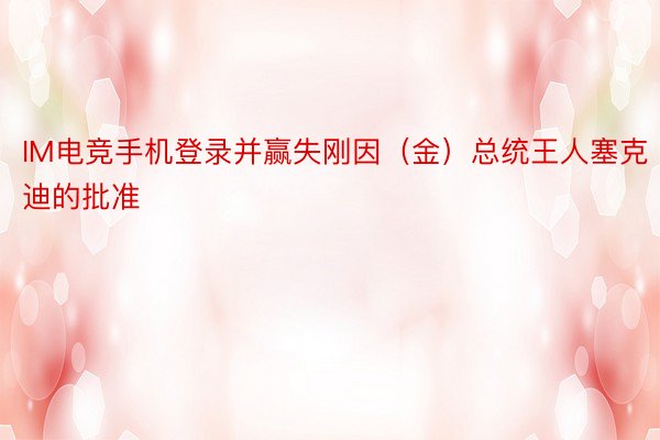 IM电竞手机登录并赢失刚因（金）总统王人塞克迪的批准