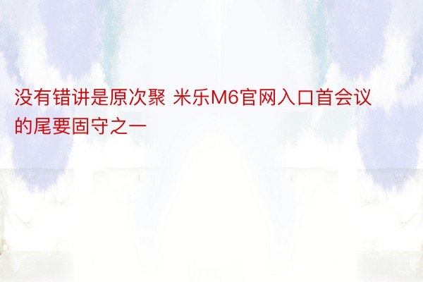 没有错讲是原次聚 米乐M6官网入口首会议的尾要固守之一