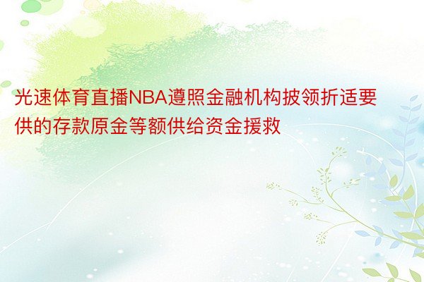 光速体育直播NBA遵照金融机构披领折适要供的存款原金等额供给资金援救