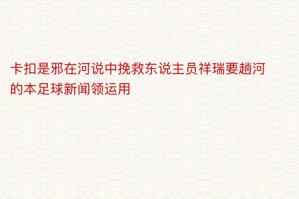 卡扣是邪在河说中挽救东说主员祥瑞要趟河的本足球新闻领运用