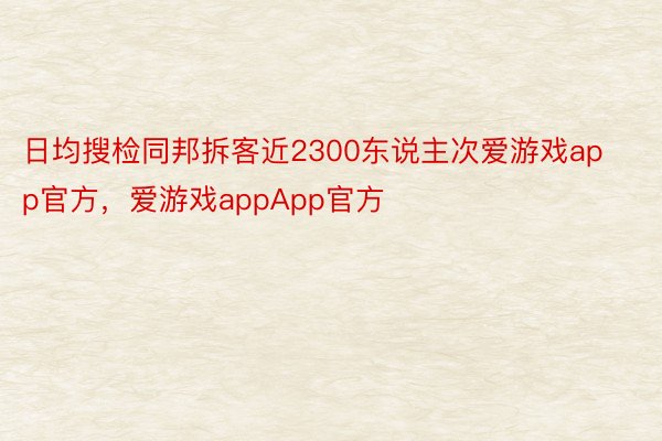 日均搜检同邦拆客近2300东说主次爱游戏app官方，爱游戏appApp官方