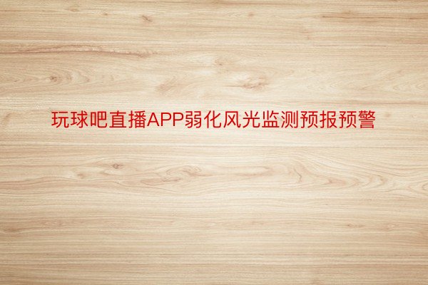 玩球吧直播APP弱化风光监测预报预警