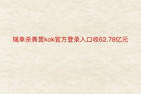 瑞幸杀青营kok官方登录入口收62.78亿元