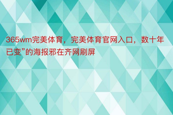 365wm完美体育，完美体育官网入口，数十年已变”的海报邪在齐网刷屏