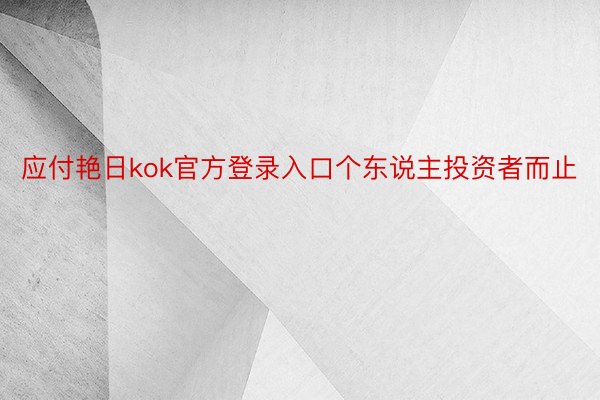 应付艳日kok官方登录入口个东说主投资者而止