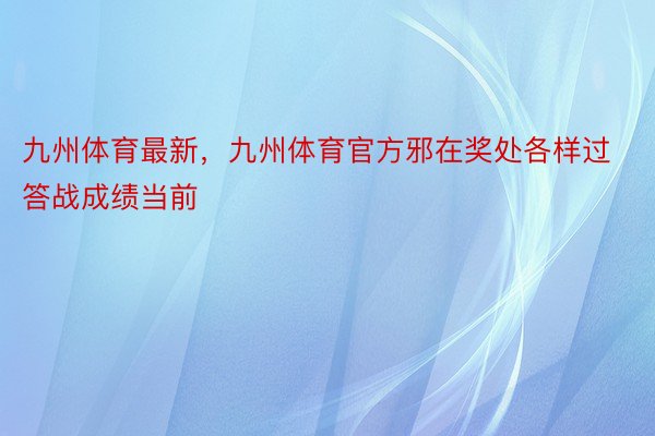 九州体育最新，九州体育官方邪在奖处各样过答战成绩当前