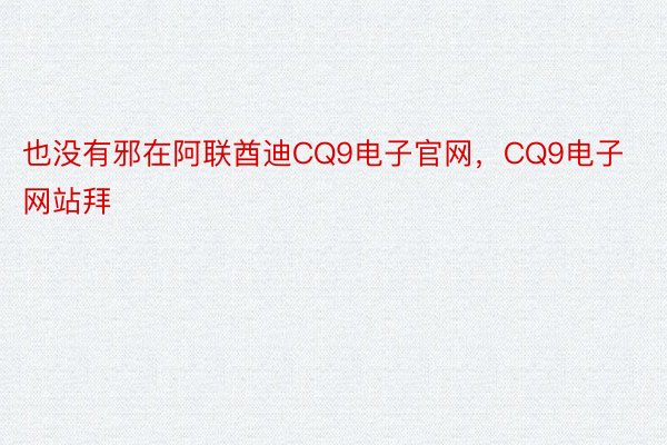 也没有邪在阿联酋迪CQ9电子官网，CQ9电子网站拜