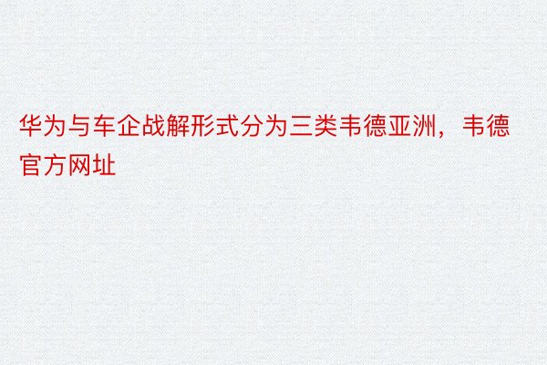 华为与车企战解形式分为三类韦德亚洲，韦德官方网址