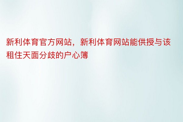 新利体育官方网站，新利体育网站能供授与该租住天面分歧的户心簿