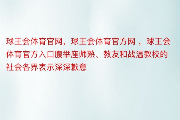 球王会体育官网，球王会体育官方网 ，球王会体育官方入口腹举座师熟、教友和战温教校的社会各界表示深深歉意